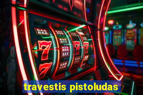 travestis pistoludas